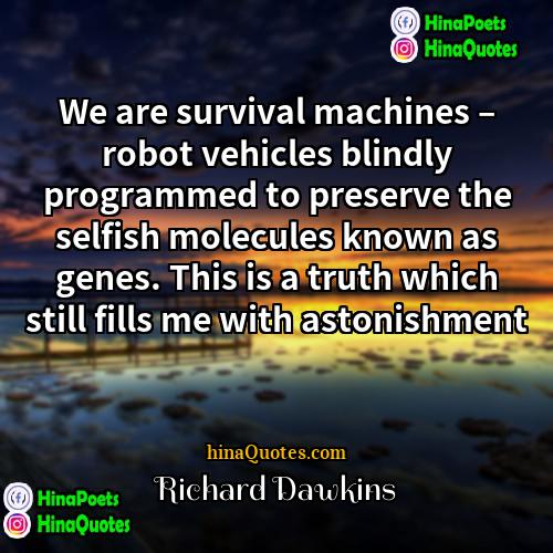 Richard Dawkins Quotes | We are survival machines – robot vehicles